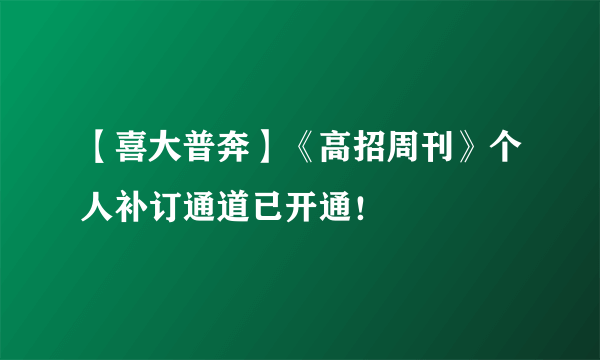 【喜大普奔】《高招周刊》个人补订通道已开通！