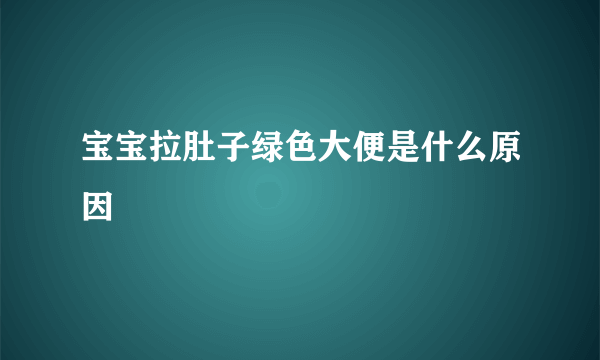 宝宝拉肚子绿色大便是什么原因