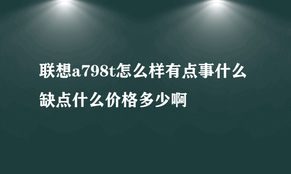 联想a798t怎么样有点事什么缺点什么价格多少啊