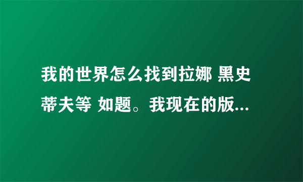 我的世界怎么找到拉娜 黑史蒂夫等 如题。我现在的版本是0.0.11a我只能看到人类