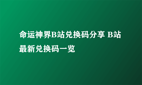 命运神界B站兑换码分享 B站最新兑换码一览