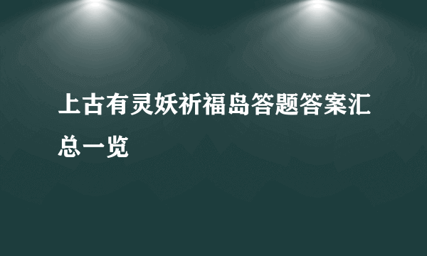 上古有灵妖祈福岛答题答案汇总一览