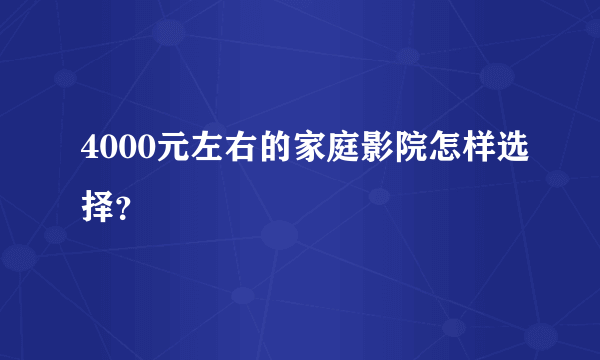 4000元左右的家庭影院怎样选择？