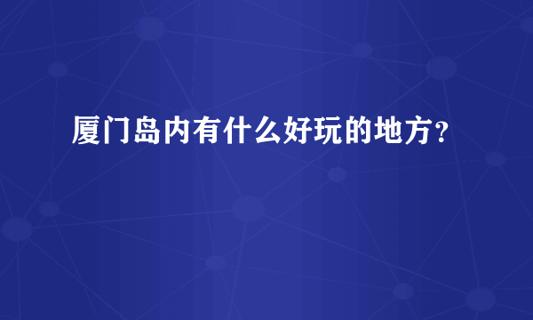 厦门岛内有什么好玩的地方？