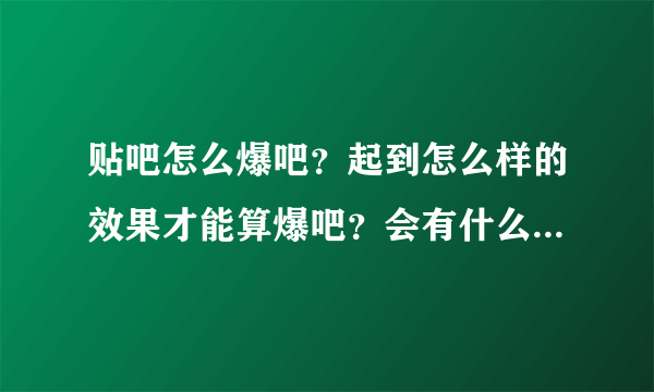 贴吧怎么爆吧？起到怎么样的效果才能算爆吧？会有什么坏处和后果？