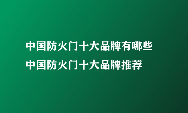 中国防火门十大品牌有哪些  中国防火门十大品牌推荐