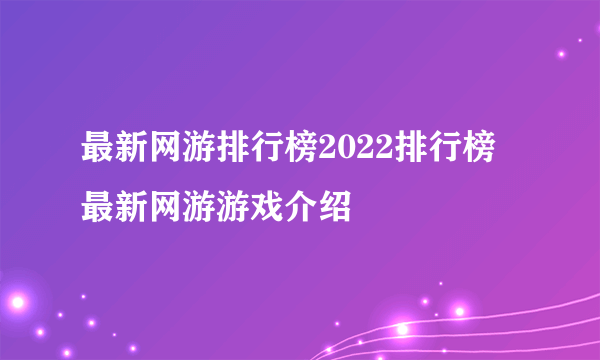 最新网游排行榜2022排行榜 最新网游游戏介绍