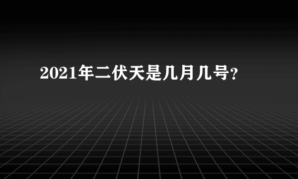 2021年二伏天是几月几号？