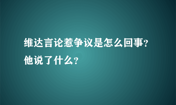 维达言论惹争议是怎么回事？他说了什么？