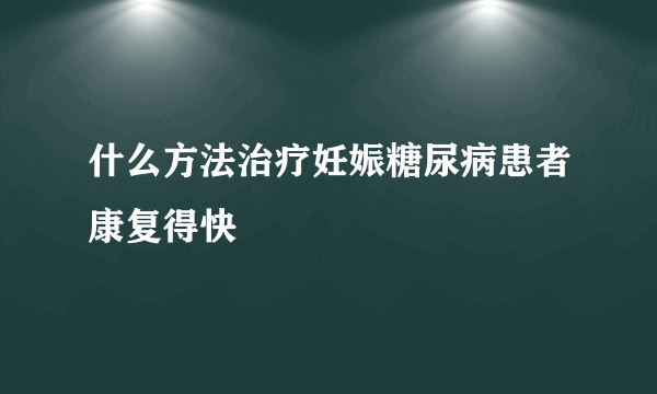 什么方法治疗妊娠糖尿病患者康复得快