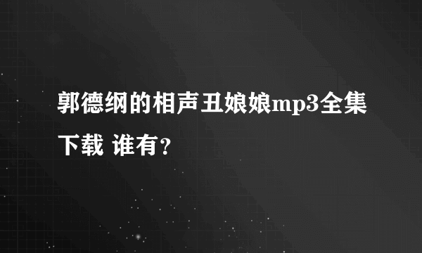 郭德纲的相声丑娘娘mp3全集下载 谁有？