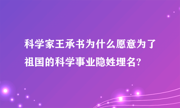 科学家王承书为什么愿意为了祖国的科学事业隐姓埋名?