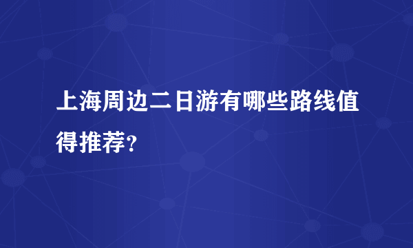 上海周边二日游有哪些路线值得推荐？