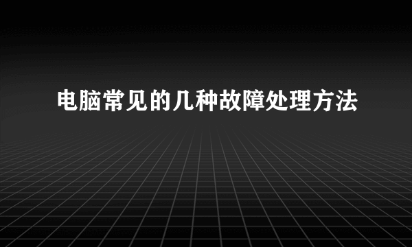 电脑常见的几种故障处理方法