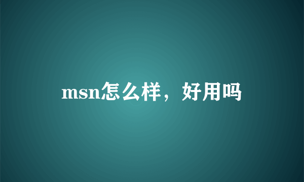 msn怎么样，好用吗