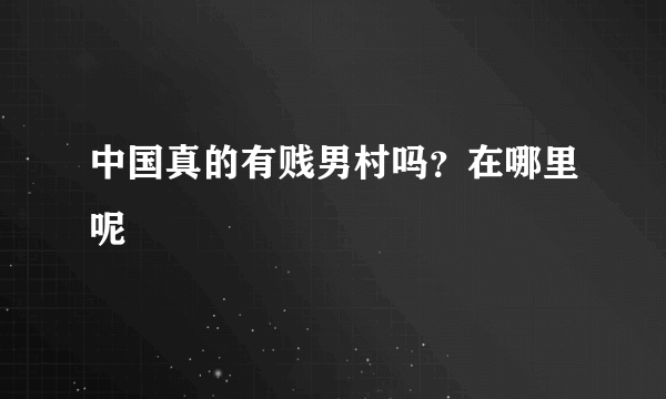 中国真的有贱男村吗？在哪里呢