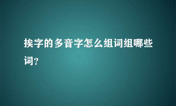 挨字的多音字怎么组词组哪些词？