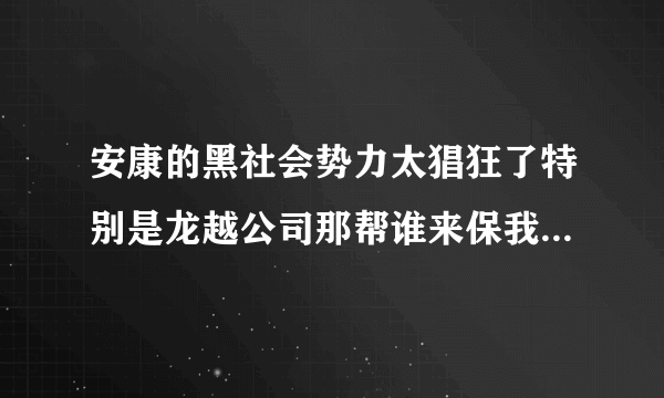 安康的黑社会势力太猖狂了特别是龙越公司那帮谁来保我们的安全