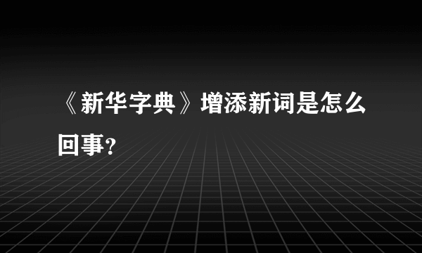 《新华字典》增添新词是怎么回事？