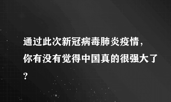 通过此次新冠病毒肺炎疫情，你有没有觉得中国真的很强大了？