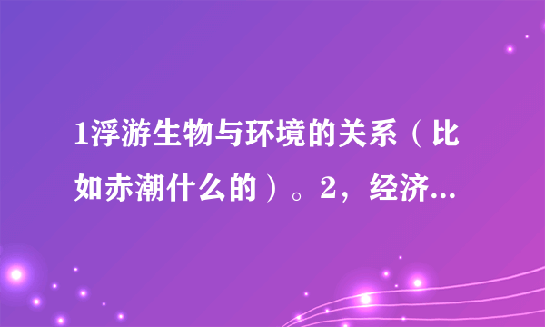 1浮游生物与环境的关系（比如赤潮什么的）。2，经济意义。尽量详细啊。