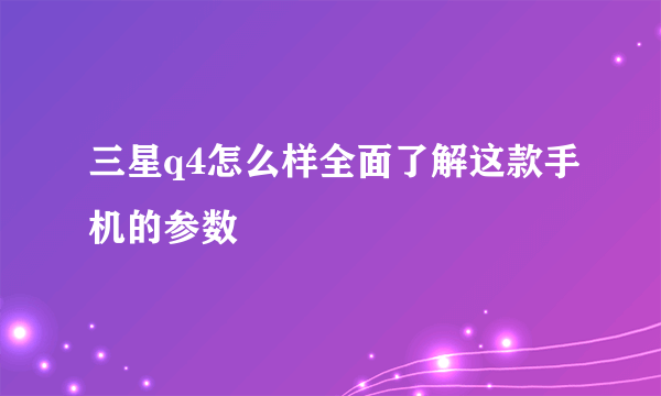 三星q4怎么样全面了解这款手机的参数