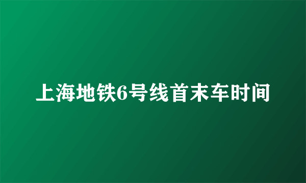 上海地铁6号线首末车时间