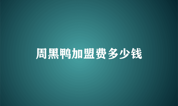 周黑鸭加盟费多少钱