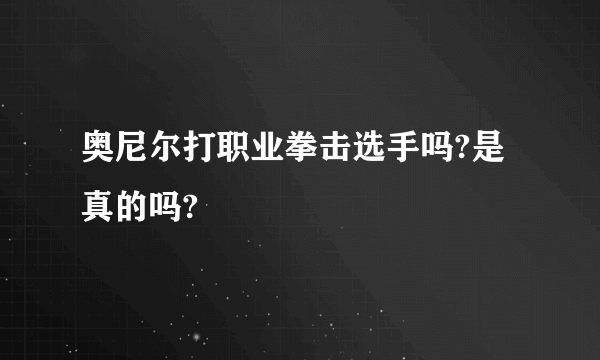 奥尼尔打职业拳击选手吗?是真的吗?