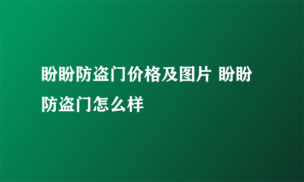 盼盼防盗门价格及图片 盼盼防盗门怎么样