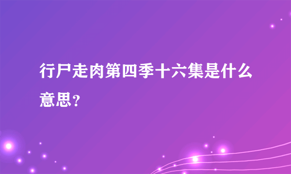 行尸走肉第四季十六集是什么意思？