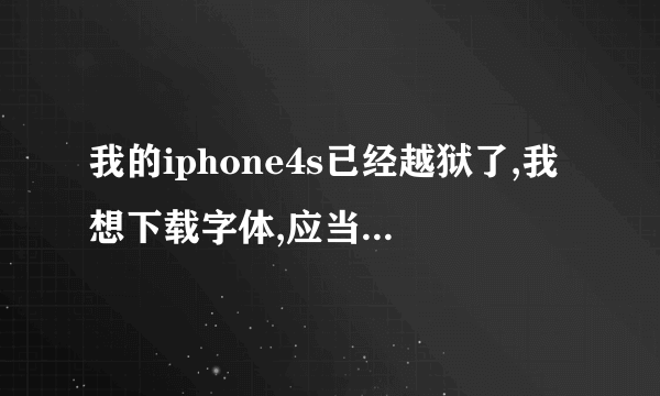 我的iphone4s已经越狱了,我想下载字体,应当怎么弄,