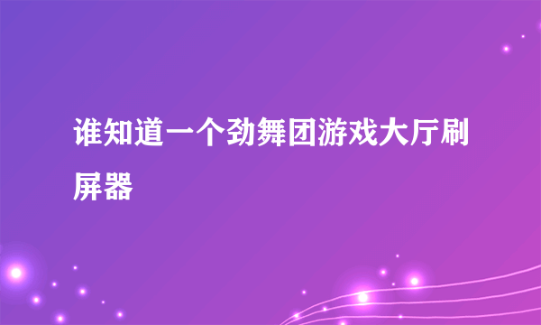 谁知道一个劲舞团游戏大厅刷屏器