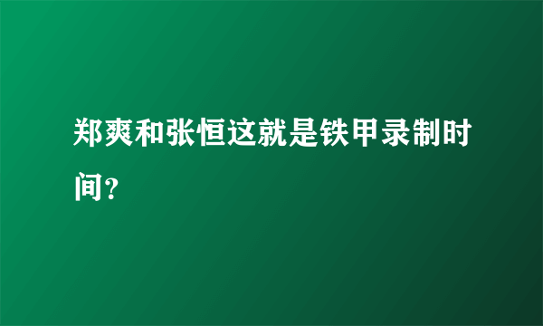 郑爽和张恒这就是铁甲录制时间？