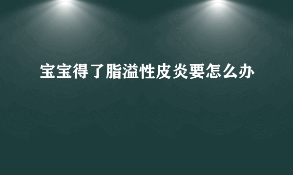 宝宝得了脂溢性皮炎要怎么办