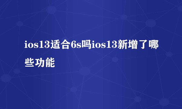 ios13适合6s吗ios13新增了哪些功能