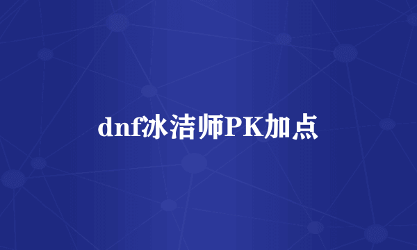 dnf冰洁师PK加点