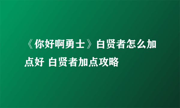 《你好啊勇士》白贤者怎么加点好 白贤者加点攻略