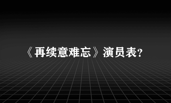 《再续意难忘》演员表？