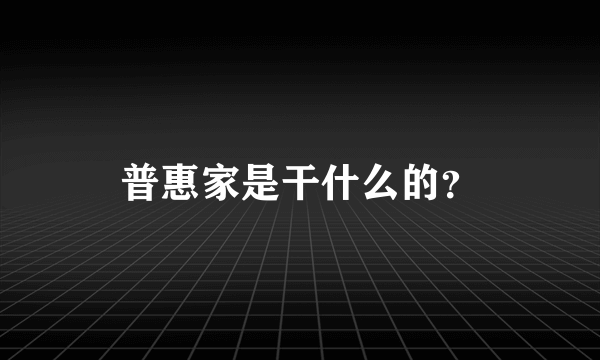 普惠家是干什么的？