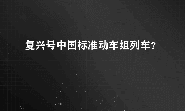 复兴号中国标准动车组列车？