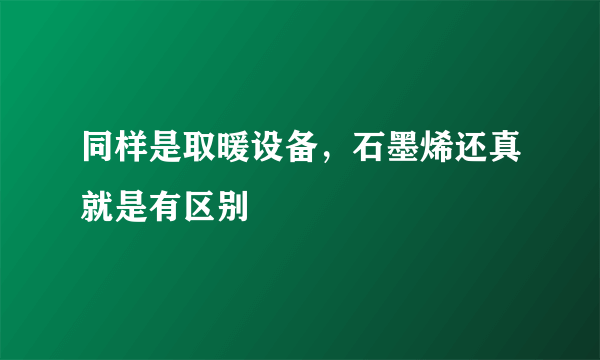 同样是取暖设备，石墨烯还真就是有区别