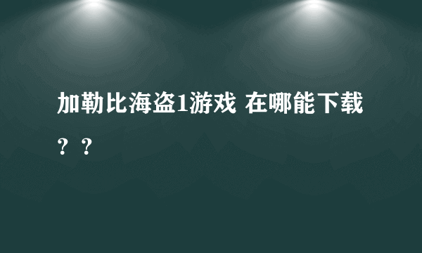 加勒比海盗1游戏 在哪能下载？？