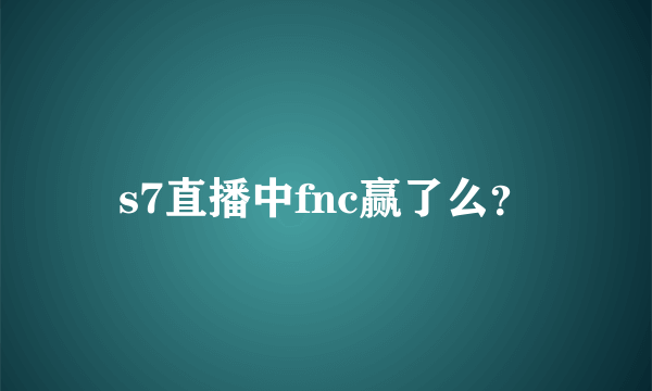 s7直播中fnc赢了么？