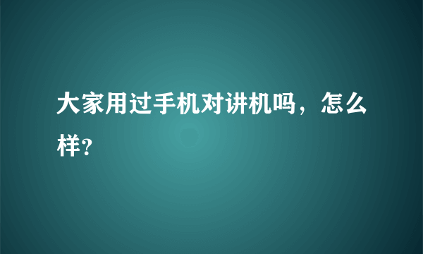 大家用过手机对讲机吗，怎么样？