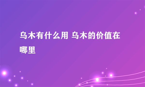 乌木有什么用 乌木的价值在哪里