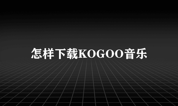 怎样下载KOGOO音乐