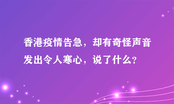 香港疫情告急，却有奇怪声音发出令人寒心，说了什么？