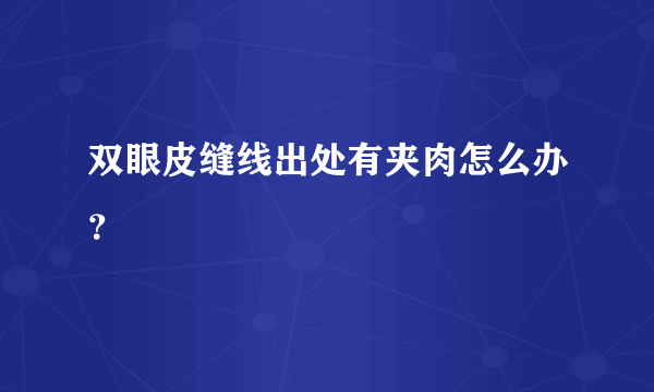 双眼皮缝线出处有夹肉怎么办？