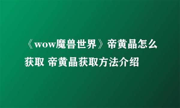 《wow魔兽世界》帝黄晶怎么获取 帝黄晶获取方法介绍